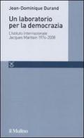 Un laboratorio per la democrazia. L'Istituto internazionale Jacques Maritain 1974-2008 di Jean-Dominique Durand edito da Il Mulino
