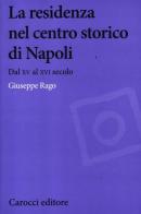 La residenza nel centro storico di Napoli. Dal XV al XVI secolo di Giuseppe Rago edito da Carocci