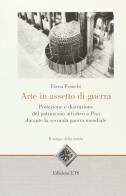 Arte in assetto da guerra. Protezione e distruzione del patrimonio artistico a Pisa durante la seconda guerra mondiale di Elena Franchi edito da Edizioni ETS