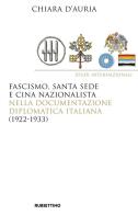 Fascismo, Santa Sede e Cina nazionalista nella documentazione diplomatica italiana (1922-1933) di Chiara D'Auria edito da Rubbettino