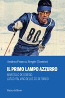 Il primo lampo azzurro. Marcello De Dorigo, l'asso italiano dello sci di fondo di Andrea Franco, Sergio Giuntini edito da Piazza Editore