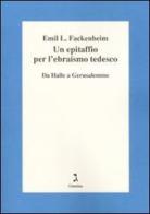 Un epitaffio per l'ebraismo tedesco. Da Halle a Gerusalemme di Emil L. Fackenheim edito da Giuntina