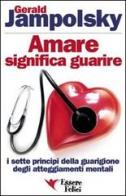 Amare significa guarire. I sette principi della guarigione degli atteggiamenti mentali di Gerald G. Jampolsky edito da Essere Felici