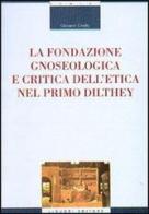 La fondazione gnoseologica e critica dell'etica nel primo Dilthey di Giovanni Ciriello edito da Liguori