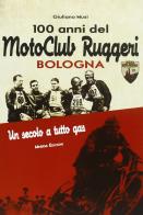 100 anni del Motoclub Ruggeri Bologna. Un secolo a tutto gas di Giuliano Musi edito da Minerva Edizioni (Bologna)