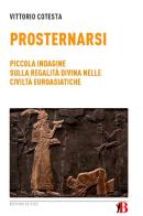 Prosternarsi. Piccola indagine sulla regalità divina nelle civiltà euroasiatiche di Vittorio Cotesta edito da Bevivino