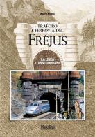 Traforo e ferrovia del Frejus. La linea Torino-Modane di Mauro Minola edito da Susalibri