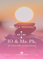 Io & Mr. Pk. (Il tempo della consapevolezza) di Danila Piovano edito da Kimerik