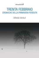 Trenta Febbraio. Cronache della primavera perduta di Alfredo Venturi edito da Edizioni IlViandante