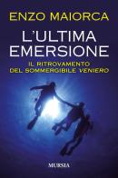 L' ultima emersione. Il ritrovamento del sommergibile Veniero di Enzo Maiorca edito da Ugo Mursia Editore