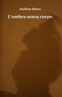 L' ombra senza corpo di Andrea Mura edito da ilmiolibro self publishing