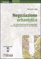 Negoziazione urbanistica. La concentrazione dei programmi di sviluppo economico e territoriale. Con CD-ROM di Roberto Gallia edito da Il Sole 24 Ore