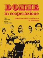 Donne in cooperazione. Esperienze di vita e di lavoro in Romagna di Tito Menzani, Laura Orlandini edito da Homeless Book