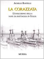 La corazzata. L'evoluzione della nave da battaglia in Italia di Achille Rastelli edito da Ugo Mursia Editore