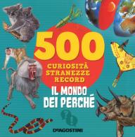 Il mondo dei perché. 500 curiosità, stranezze, record. Ediz. a colori di Antonella Meiani edito da De Agostini