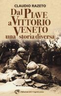Dal Piave a Vittorio Veneto. Una storia diversa di Claudio Razeto edito da Edizioni del Capricorno