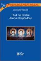 Studi sul martire Acacio il Cappadoce di Lorenzo Viscido edito da Pellegrini