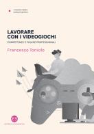 Lavorare con i videogiochi. Competenze e figure professionali di Francesco Toniolo edito da Editrice Bibliografica