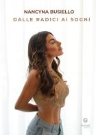 Dalle radici ai sogni. Come ho trasformato il passato nella mia forza più grande di Nancyna Busiello edito da Giacovelli Editore