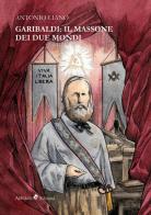 Garibaldi: il massone dei due mondi di Antonio Ciano edito da Ali Ribelli Edizioni