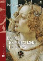 Behind the medici men. The ladies di Daniela Cavini edito da Mauro Pagliai Editore