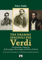 Tre drammi spagnoli per Verdi. Da Manrique a Manrico, da Bocanegra a Boccanegra, da Álvaro ad Alvaro di Felice Todde edito da Zecchini