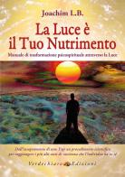La luce è il tuo nutrimento. Manuale di trasformazione psico-spirituale attraverso la luce di L. B. Joachim edito da Verdechiaro