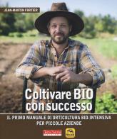 Coltivare bio con successo. Il primo manuale di orticultura bio-intensiva per piccole aziende di Jean-Martin Fortier edito da Terra Nuova Edizioni