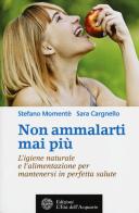 Non ammalarti mai più. L'igiene naturale e l'alimentazione per mantenersi in perfetta salute di Stefano Momentè, Sara Cargnello edito da L'Età dell'Acquario