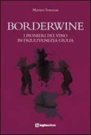 Borderwine. I pionieri del vino in Friuli Venezia Giulia di Martina Tommasi edito da Luglio (Trieste)