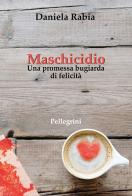 Maschicidio. Una promessa bugiarda di felicità di Daniela Rabia edito da Pellegrini