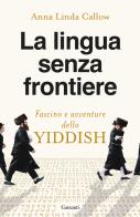 La lingua senza frontiere. Fascino e avventure dello yiddish di Anna Linda Callow edito da Garzanti