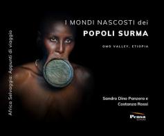 I mondi nascosti dei popoli Surma. Omo Valley, Etiopia di Sandro Dino Panzera, Costanza Rossi edito da Pensa Editore