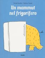Un mammut nel frigorifero. Ediz. a colori di Michaël Escoffier, Matthieu Maudet edito da Babalibri