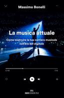 La musica attuale. Come costruire la tua carriera musicale nell'era del digitale di Massimo Bonelli edito da ROI edizioni