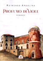 Profumo di viole di Raimondo Ardolino edito da Edizioni Il Saggio