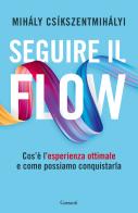 Seguire il flow. Cos'è l'esperienza ottimale e come possiamo conquistarla di Mihály Csíkszentmihályi edito da Garzanti