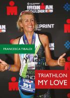 Triathlon my love di Francesca Tibaldi edito da Youcanprint