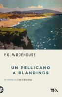 Un pellicano a Blandings di Pelham G. Wodehouse edito da TEA