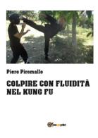 Colpire con fluidità nel kung fu di Piero Piromallo edito da Youcanprint