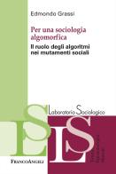 Per una sociologia algomorfica. Il ruolo degli algoritmi nei mutamenti sociali di Edmondo Grassi edito da Franco Angeli