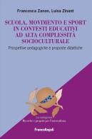 Scuola, movimento e sport in contesti educativi ad alta complessità socioculturale. Prospettive pedagogiche e proposte didattiche di Francesca Zanon, Luisa Zinant edito da Franco Angeli