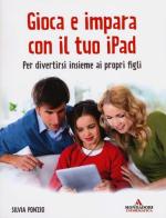 Gioca e impara con il tuo iPad. Per divertirsi insieme ai propri figli di Silvia Ponzio edito da Mondadori Informatica