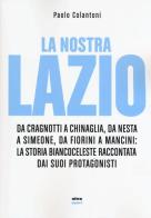 La nostra Lazio. Da Cragnotti a Chinaglia, da Nesta a Simeone, da Fiorini a Mancini: la storia biancoceleste raccontata dai suoi protagonisti di Paolo Colantoni edito da Ultra