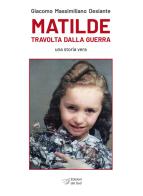 Matilde travolta dalla guerra. Una storia vera di Giacomo Massimiliano Desiante edito da Edizioni Dal Sud
