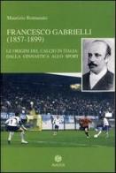 Francesco Gabrielli (1857-1899). Le origini del calcio in Italia. Dalla ginnastica allo sport di Maurizio Romanato edito da Antilia