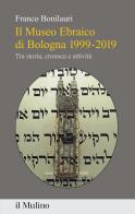 Il Museo Ebraico di Bologna 1999-2019. Tra storia, cronaca e attività di Franco Bonilauri edito da Il Mulino