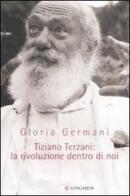 Tiziano Terzani: la rivoluzione dentro di noi di Gloria Germani edito da Longanesi