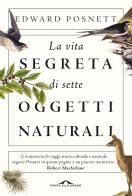 La vita segreta di sette oggetti naturali di Edward Posnett edito da Ponte alle Grazie