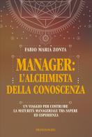 Manager: l'alchimista della conoscenza. Un viaggio per costruire la maturità manageriale tra sapere ed esperienza di Fabio Maria Zonta edito da Franco Angeli